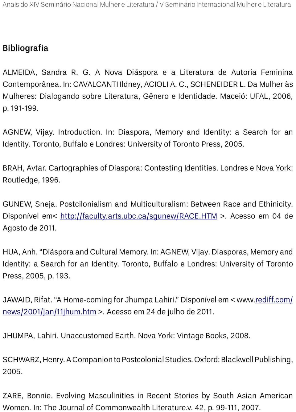 Toronto, Buffalo e Londres: University of Toronto Press, 2005. BRAH, Avtar. Cartographies of Diaspora: Contesting Identities. Londres e Nova York: Routledge, 1996. GUNEW, Sneja.