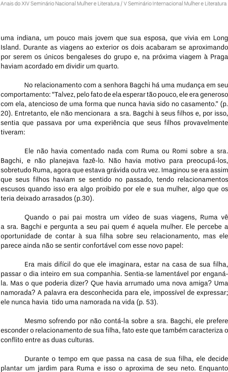 No relacionamento com a senhora Bagchi há uma mudança em seu comportamento: Talvez, pelo fato de ela esperar tão pouco, ele era generoso com ela, atencioso de uma forma que nunca havia sido no