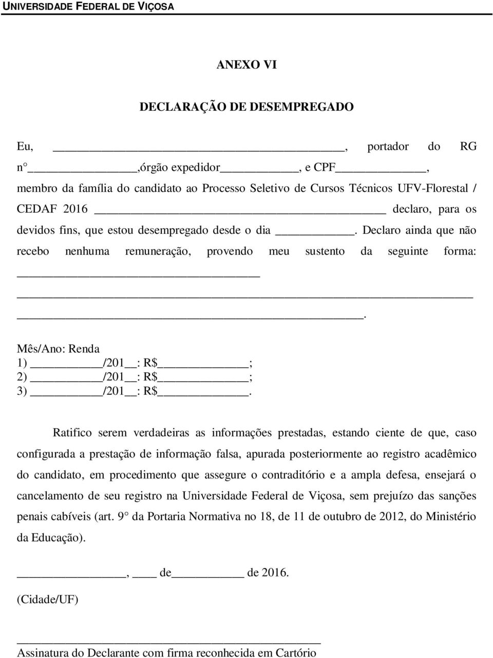 Ratifico serem verdadeiras as informações prestadas, estando ciente de que, caso configurada a prestação de informação falsa, apurada posteriormente ao registro acadêmico do candidato, em