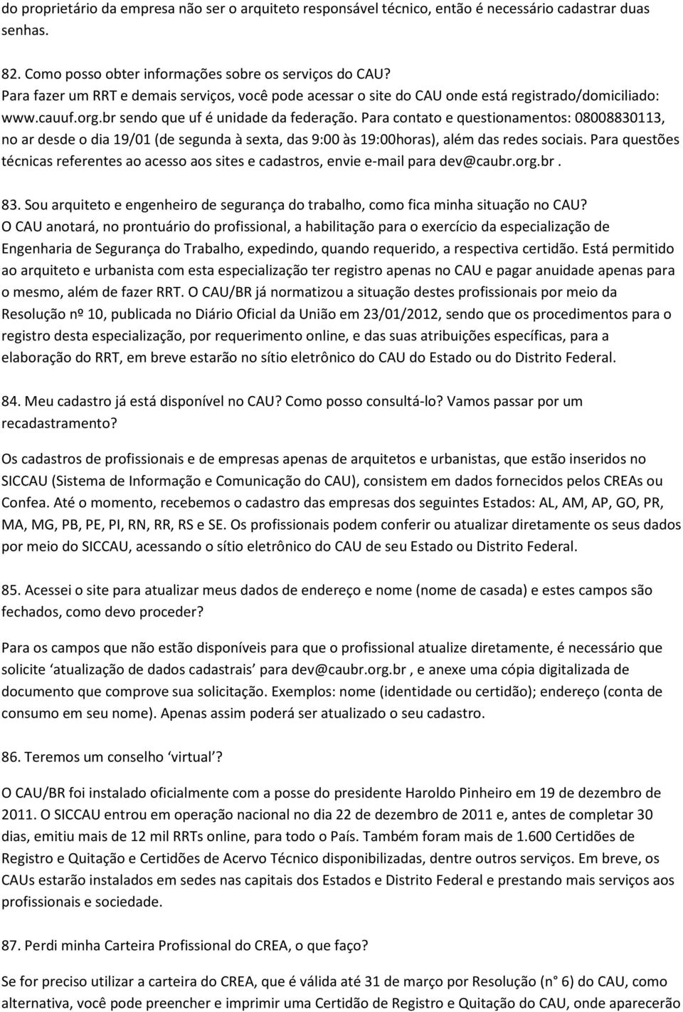 Para contato e questionamentos: 08008830113, no ar desde o dia 19/01 (de segunda à sexta, das 9:00 às 19:00horas), além das redes sociais.