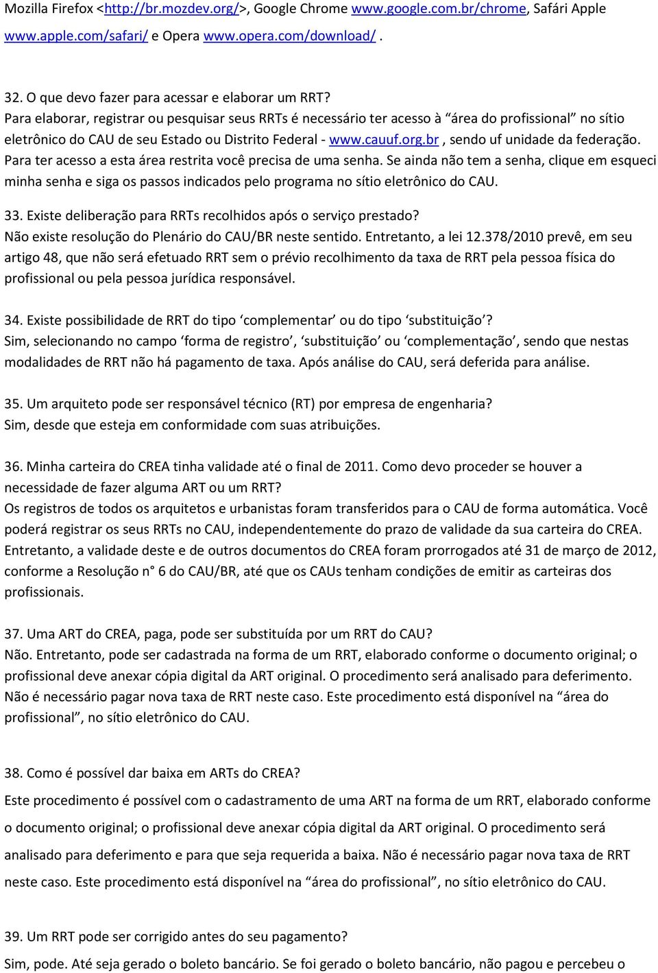 Para elaborar, registrar ou pesquisar seus RRTs é necessário ter acesso à área do profissional no sítio eletrônico do CAU de seu Estado ou Distrito Federal - www.cauuf.org.