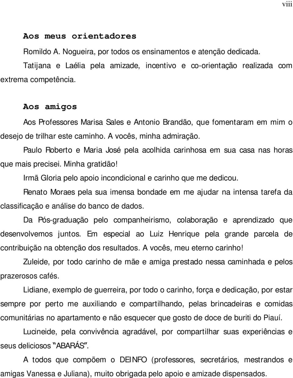 Paulo Roberto e Maria José pela acolhida carinhosa em sua casa nas horas que mais precisei. Minha gratidão! Irmã Gloria pelo apoio incondicional e carinho que me dedicou.