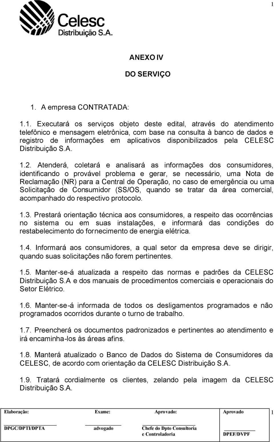 Atenderá, coletará e analisará as informações dos consumidores, identificando o provável problema e gerar, se necessário, uma Nota de Reclamação (NR) para a Central de Operação, no caso de emergência