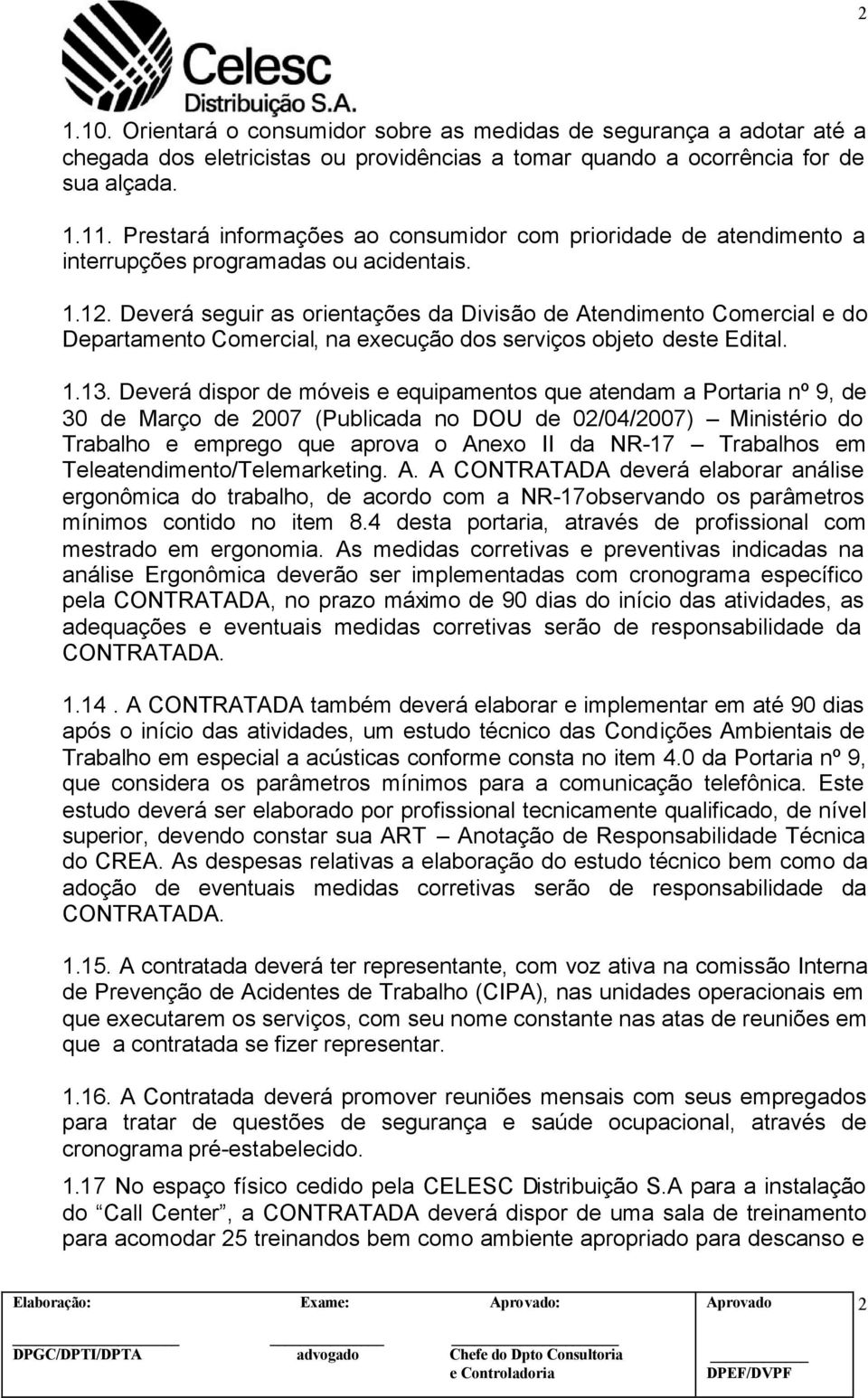 Deverá seguir as orientações da Divisão de Atendimento Comercial e do Departamento Comercial, na execução dos serviços objeto deste Edital. 1.13.