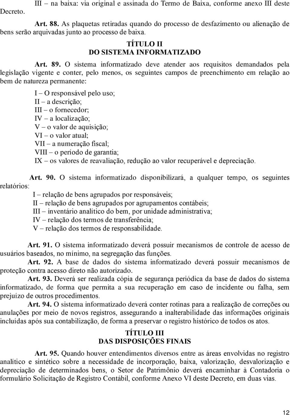 O sistema informatizado deve atender aos requisitos demandados pela legislação vigente e conter, pelo menos, os seguintes campos de preenchimento em relação ao bem de natureza permanente: I O