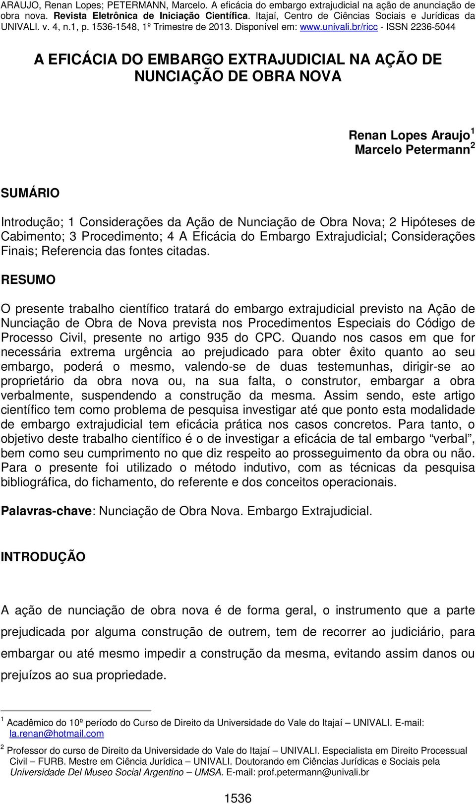 RESUMO O presente trabalho científico tratará do embargo extrajudicial previsto na Ação de Nunciação de Obra de Nova prevista nos Procedimentos Especiais do Código de Processo Civil, presente no