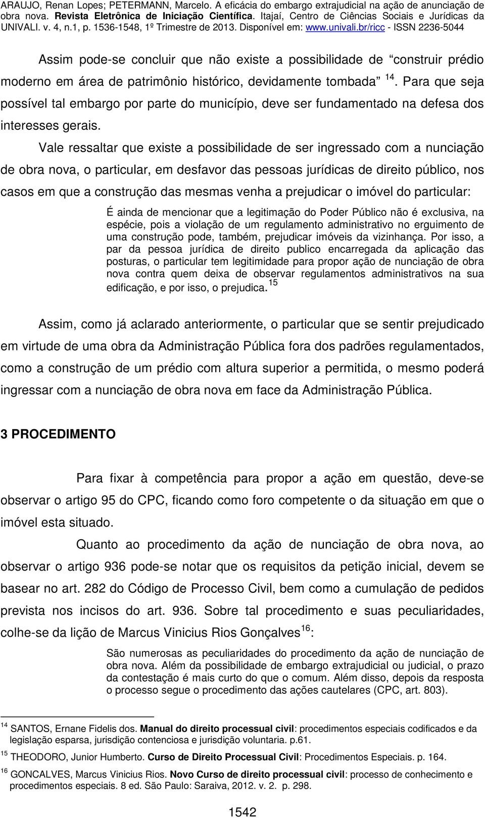 Vale ressaltar que existe a possibilidade de ser ingressado com a nunciação de obra nova, o particular, em desfavor das pessoas jurídicas de direito público, nos casos em que a construção das mesmas