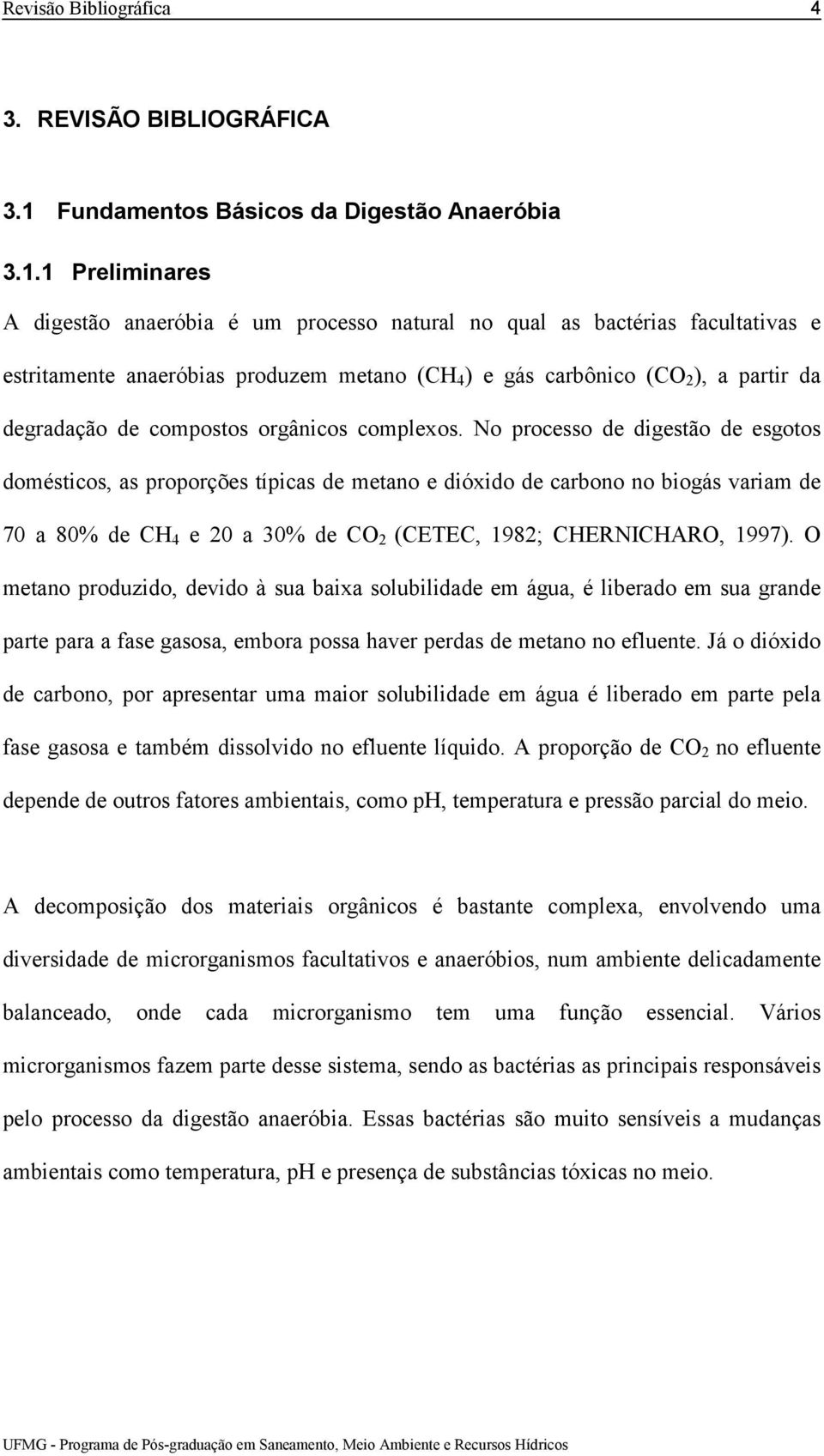 1 Preliminares A digestão anaeróbia é um processo natural no qual as bactérias facultativas e estritamente anaeróbias produzem metano (CH 4 ) e gás carbônico (CO 2 ), a partir da degradação de