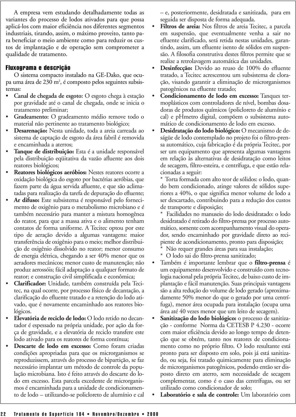 Fluxograma e descrição O sistema compacto instalado na GE-Dako, que ocupa uma área de 230 m 2, é composto pelos seguintes subsistemas: Canal de chegada de esgoto: O esgoto chega à estação por