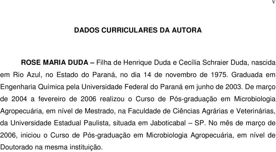 De março de 2004 a fevereiro de 2006 realizou o Curso de Pós-graduação em Microbiologia Agropecuária, em nível de Mestrado, na Faculdade de Ciências