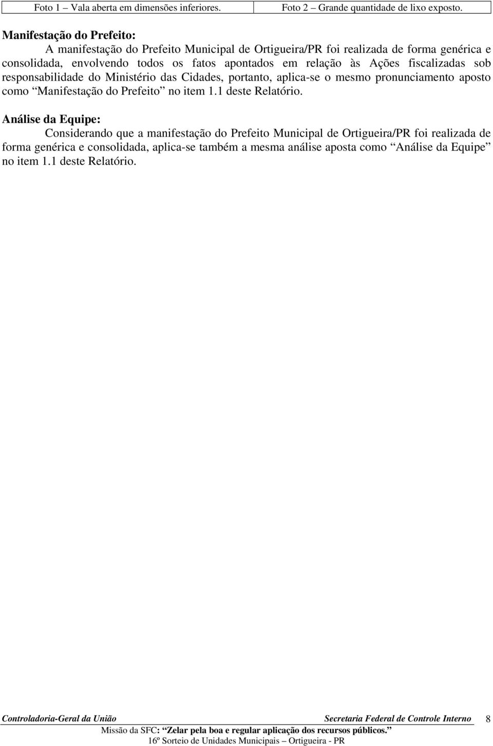 portanto, aplica-se o mesmo pronunciamento aposto como Manifestação do Prefeito no item 1.1 deste Relatório.