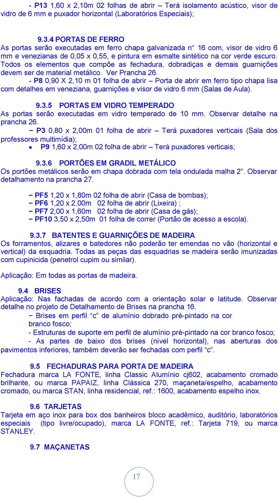 - P8 0,90 X 2,10 m 01 folha de abrir Porta de abrir em ferro tipo chapa lisa com detalhes em veneziana, guarnições e visor de vidro 6 mm (Salas de Aula). 9.3.