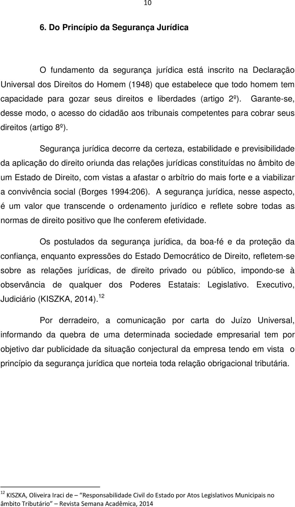 Segurança jurídica decorre da certeza, estabilidade e previsibilidade da aplicação do direito oriunda das relações jurídicas constituídas no âmbito de um Estado de Direito, com vistas a afastar o