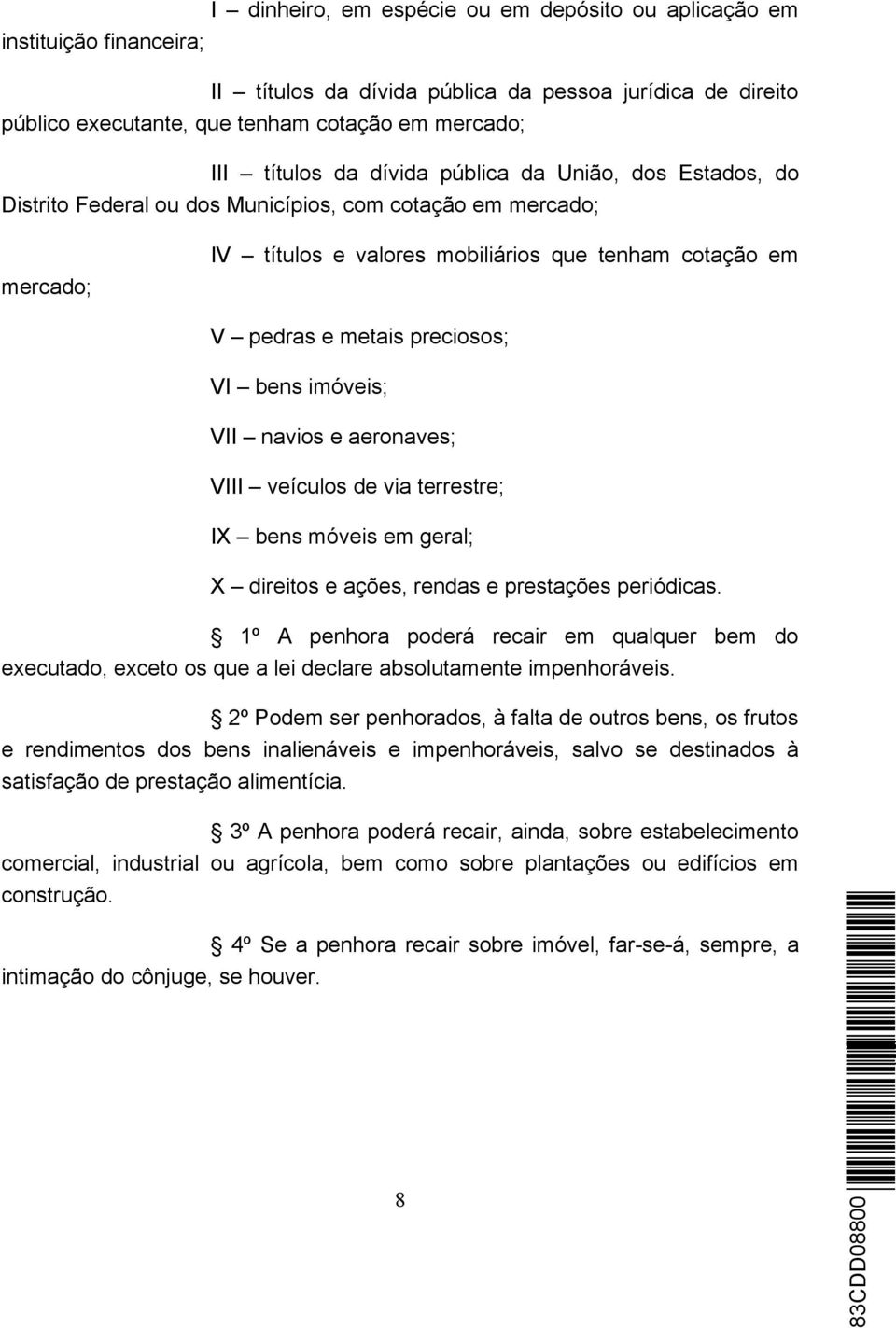 bens imóveis; VII navios e aeronaves; VIII veículos de via terrestre; IX bens móveis em geral; X direitos e ações, rendas e prestações periódicas.