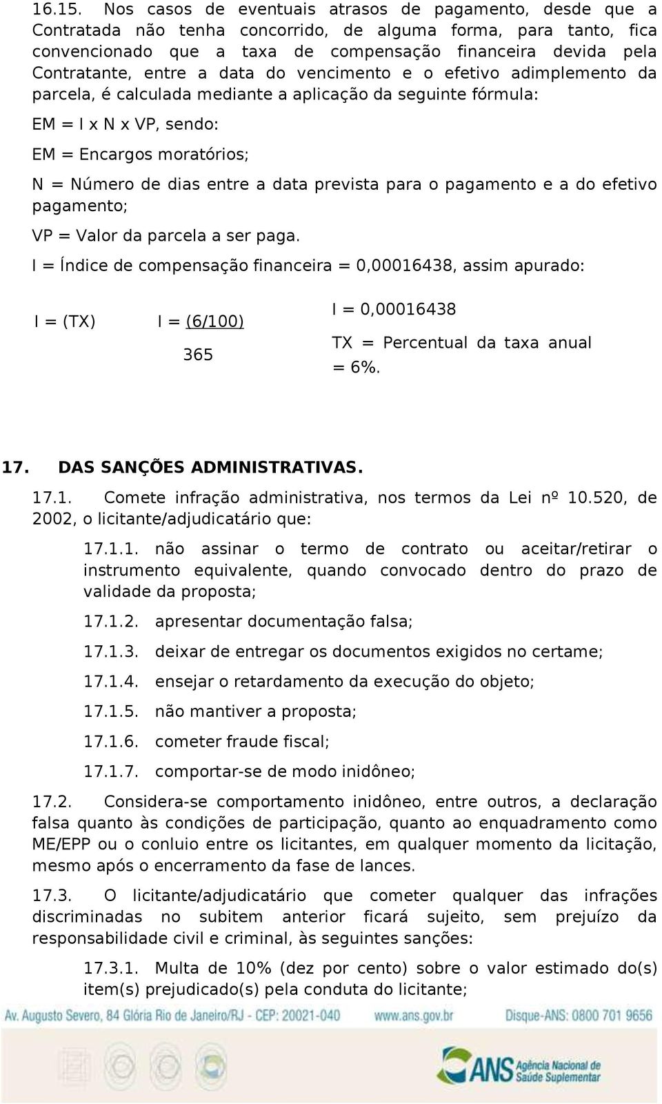 entre a data do vencimento e o efetivo adimplemento da parcela, é calculada mediante a aplicação da seguinte fórmula: EM = I x N x VP, sendo: EM = Encargos moratórios; N = Número de dias entre a data