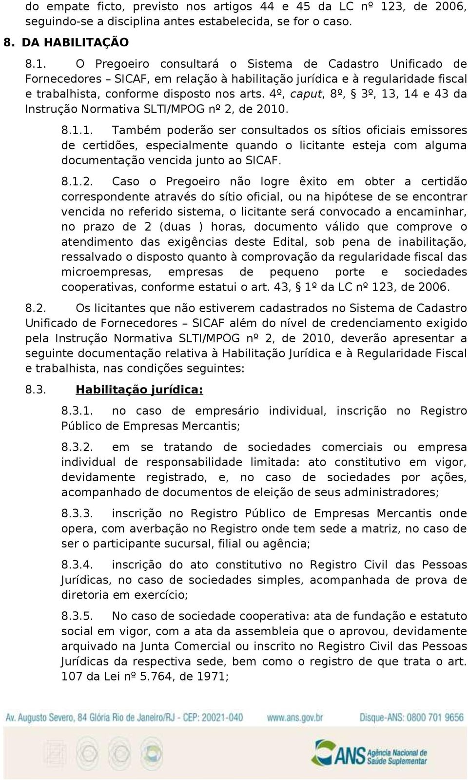 O Pregoeiro consultará o Sistema de Cadastro Unificado de Fornecedores SICAF, em relação à habilitação jurídica e à regularidade fiscal e trabalhista, conforme disposto nos arts.