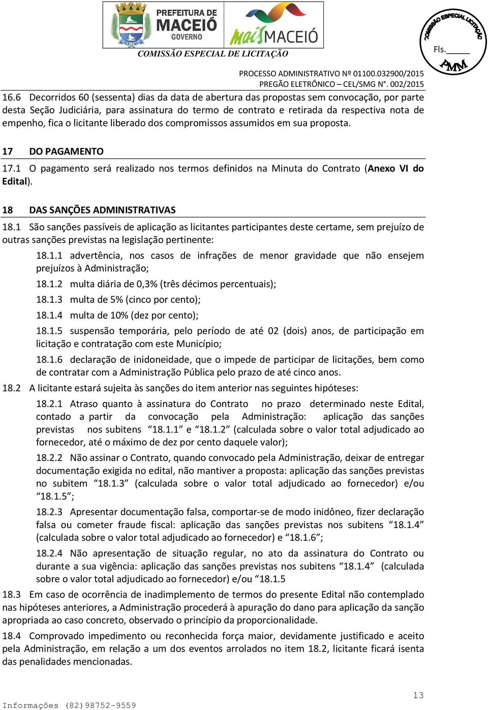 18 DAS SANÇÕES ADMINISTRATIVAS 18.1 São sanções passíveis de aplicação as licitantes participantes deste certame, sem prejuízo de outras sanções previstas na legislação pertinente: 18.1.1 advertência, nos casos de infrações de menor gravidade que não ensejem prejuízos à Administração; 18.