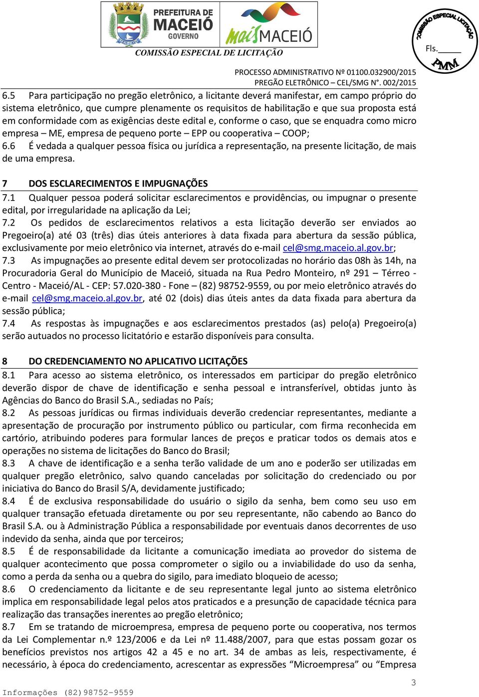 6 É vedada a qualquer pessoa física ou jurídica a representação, na presente licitação, de mais de uma empresa. 7 DOS ESCLARECIMENTOS E IMPUGNAÇÕES 7.