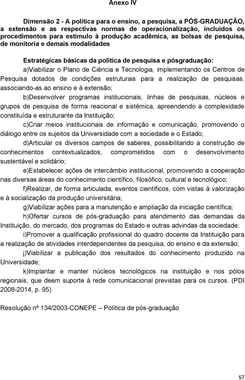 b)desenvolver programas institucionais, linhas de pesquisas, núcleos e grupos de pesquisa de forma reacional e sistêmica, apreendendo a complexidade constituída e estruturante da Instituição; c)criar