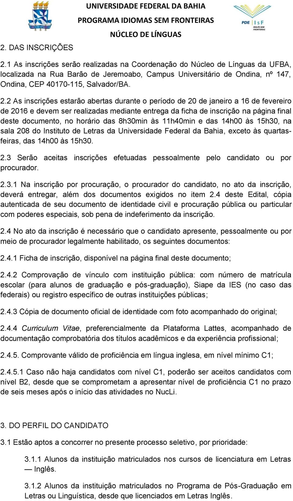 2 As inscrições estarão abertas durante o período de 20 de janeiro a 16 de fevereiro de 2016 e devem ser realizadas mediante entrega da ficha de inscrição na página final deste documento, no horário