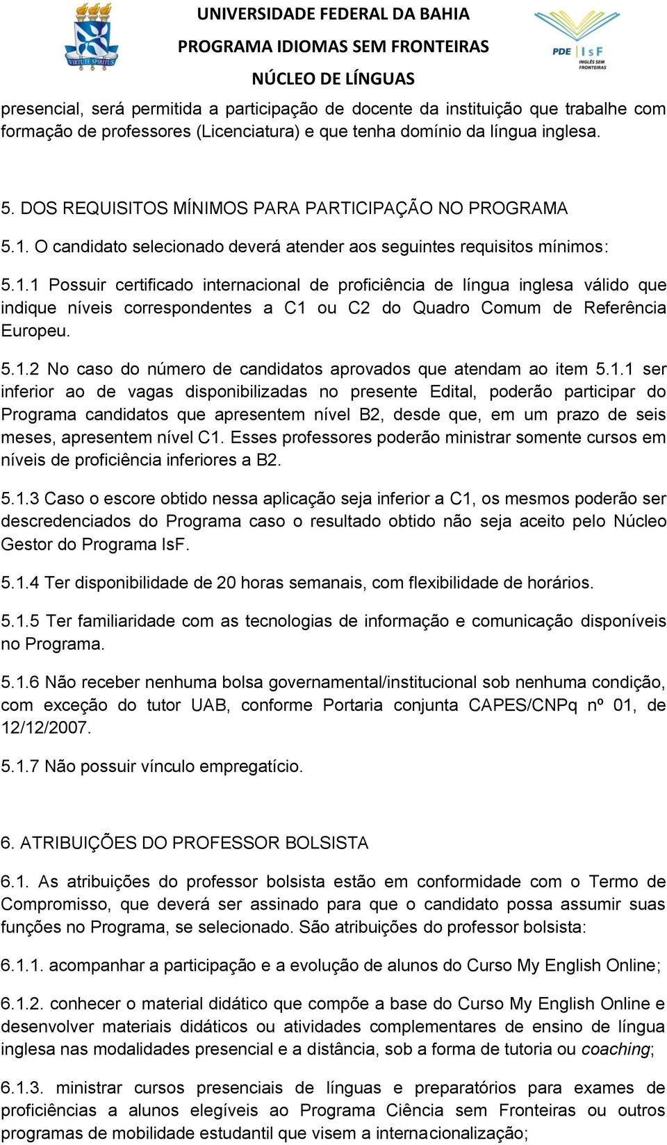 O candidato selecionado deverá atender aos seguintes requisitos mínimos: 5.1.