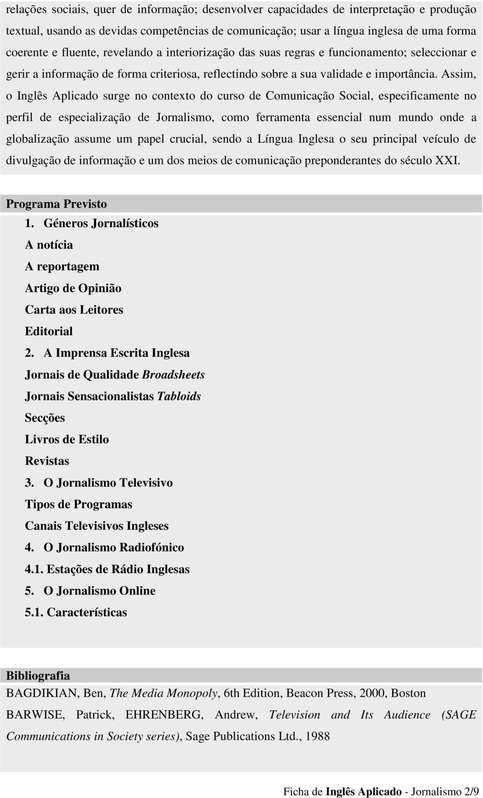 Assim, o Inglês Aplicado surge no contexto do curso de Comunicação Social, especificamente no perfil de especialização de Jornalismo, como ferramenta essencial num mundo onde a globalização assume um