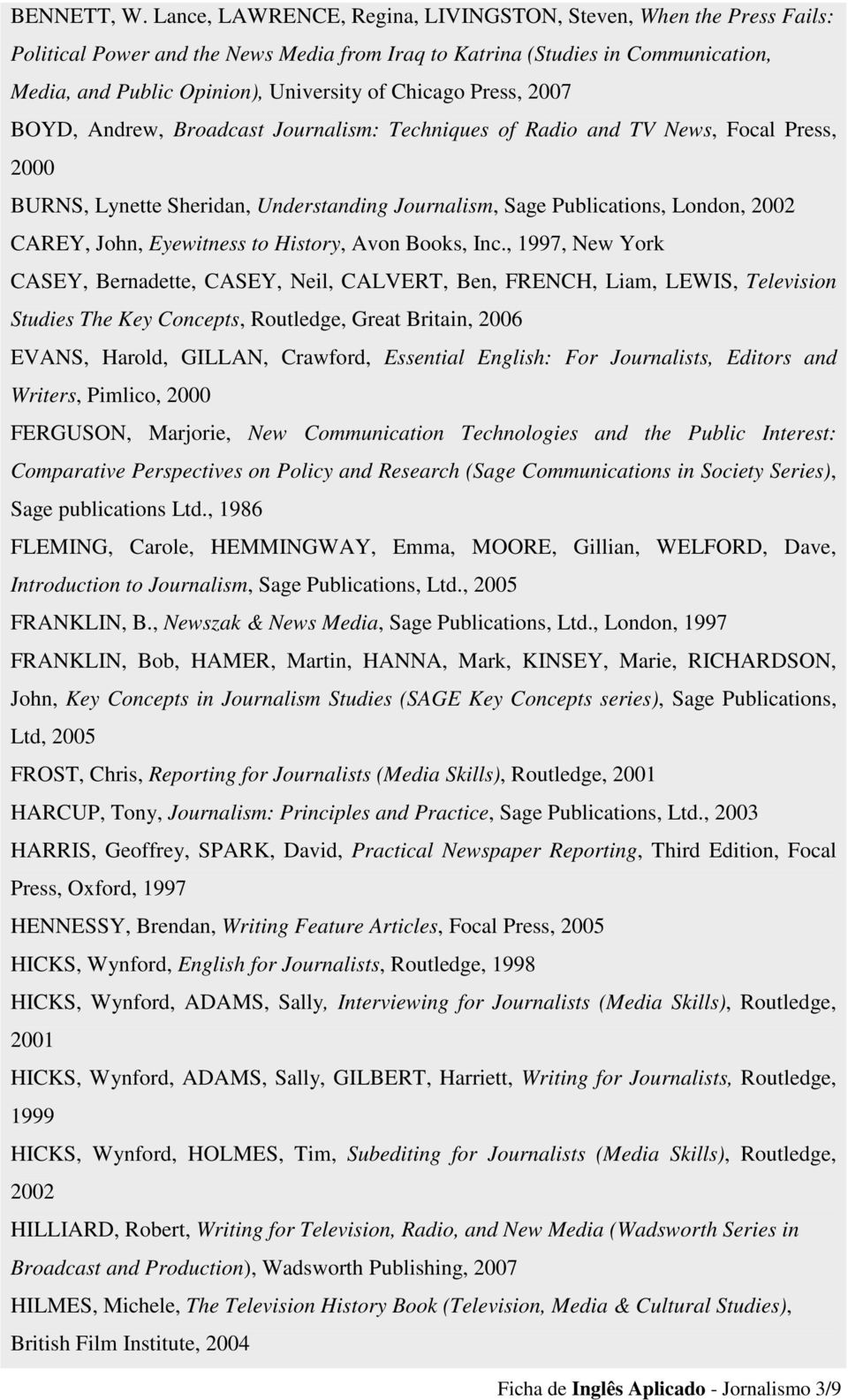 Press, 2007 BOYD, Andrew, Broadcast Journalism: Techniques of Radio and TV News, Focal Press, 2000 BURNS, Lynette Sheridan, Understanding Journalism, Sage Publications, London, 2002 CAREY, John,