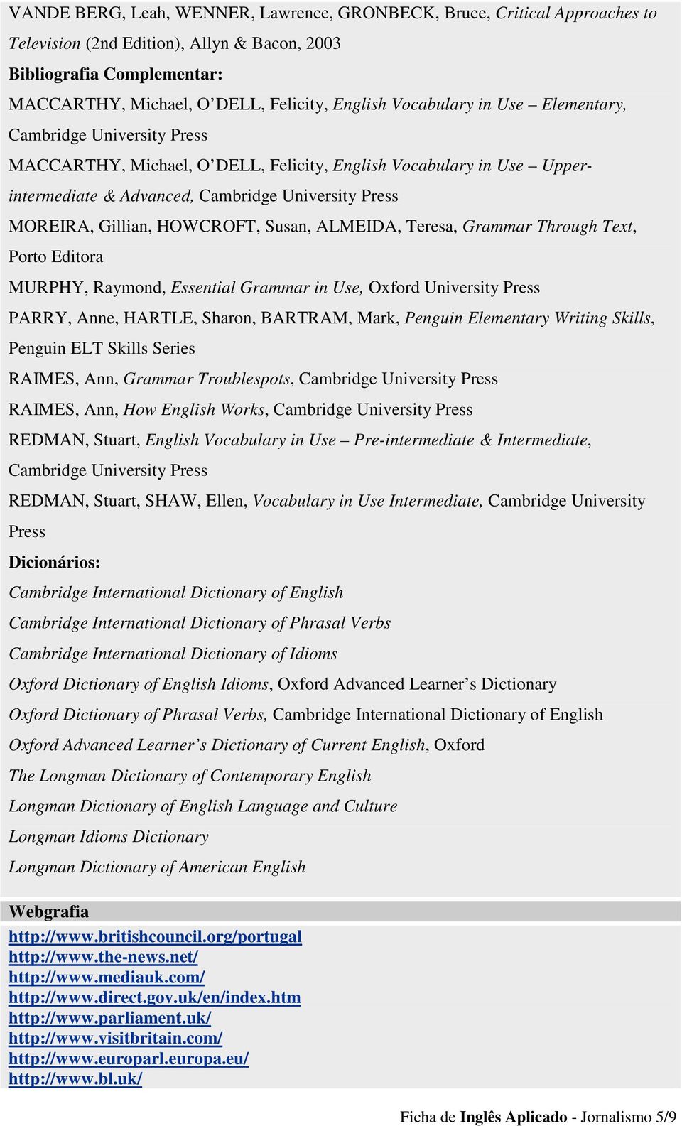 HOWCROFT, Susan, ALMEIDA, Teresa, Grammar Through Text, Porto Editora MURPHY, Raymond, Essential Grammar in Use, Oxford University Press PARRY, Anne, HARTLE, Sharon, BARTRAM, Mark, Penguin Elementary