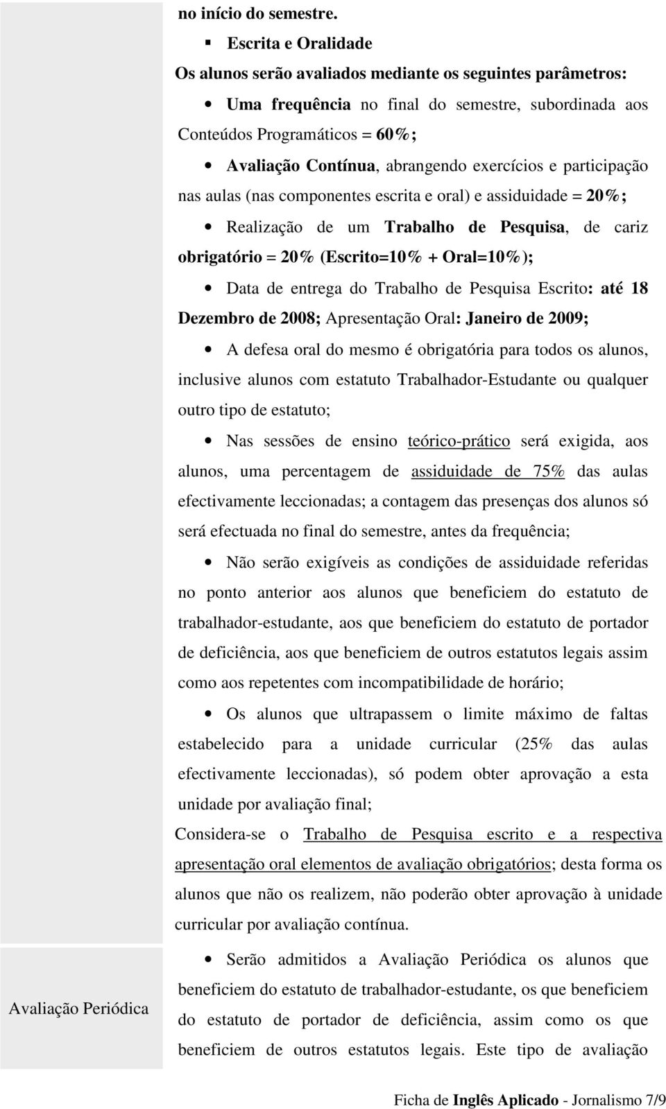 exercícios e participação nas aulas (nas componentes escrita e oral) e assiduidade = 20%; Realização de um Trabalho de Pesquisa, de cariz obrigatório = 20% (Escrito=10% + Oral=10%); Data de entrega