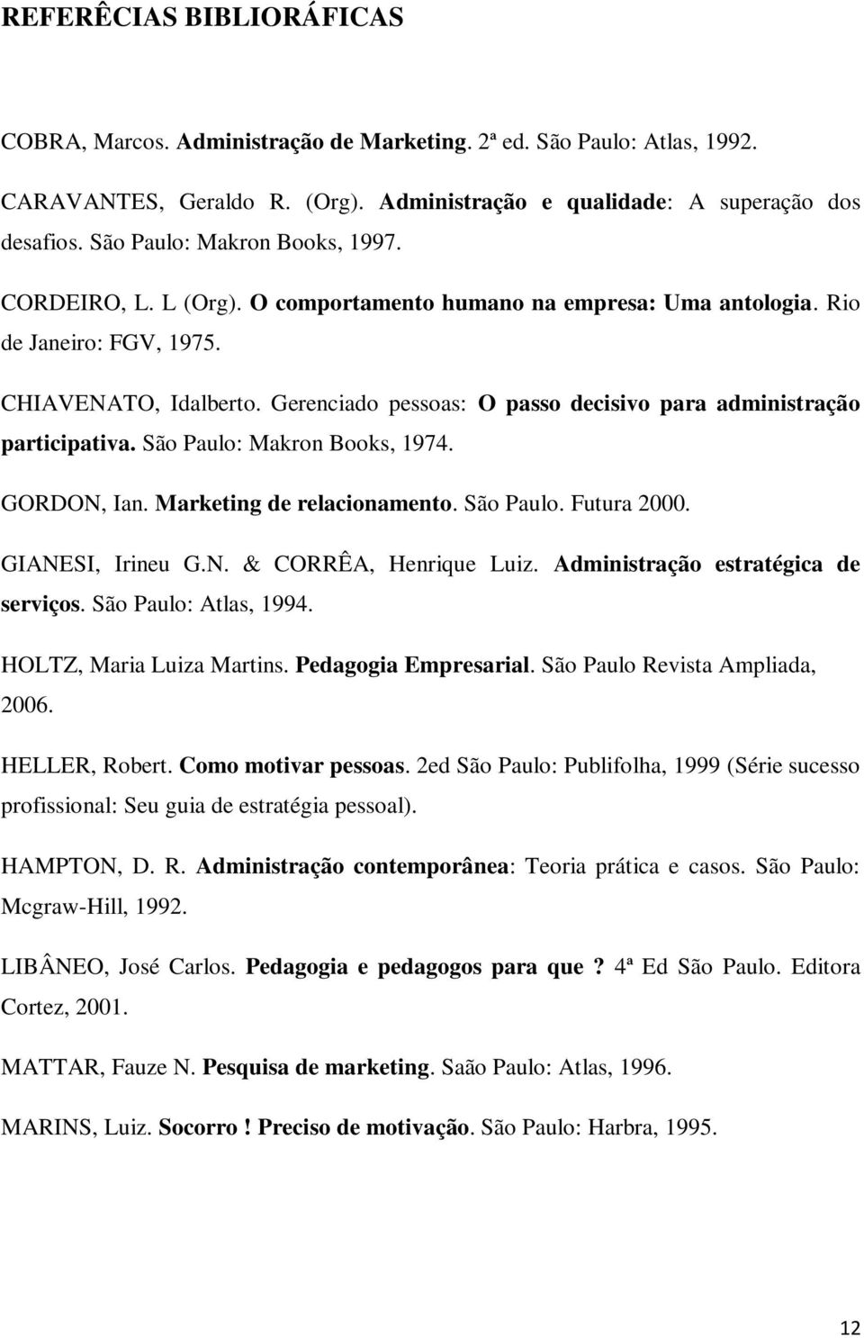 Gerenciado pessoas: O passo decisivo para administração participativa. São Paulo: Makron Books, 1974. GORDON, Ian. Marketing de relacionamento. São Paulo. Futura 2000. GIANESI, Irineu G.N. & CORRÊA, Henrique Luiz.