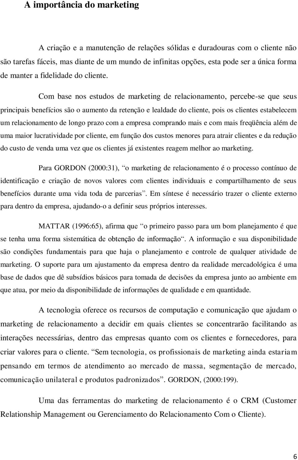 Com base nos estudos de marketing de relacionamento, percebe-se que seus principais benefícios são o aumento da retenção e lealdade do cliente, pois os clientes estabelecem um relacionamento de longo