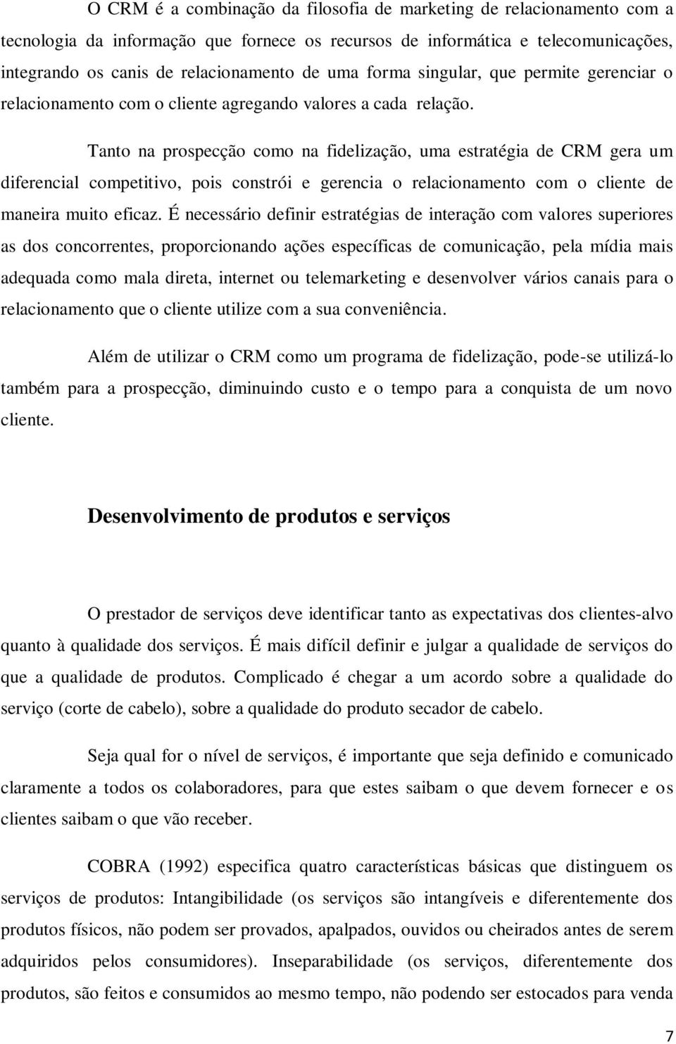 Tanto na prospecção como na fidelização, uma estratégia de CRM gera um diferencial competitivo, pois constrói e gerencia o relacionamento com o cliente de maneira muito eficaz.