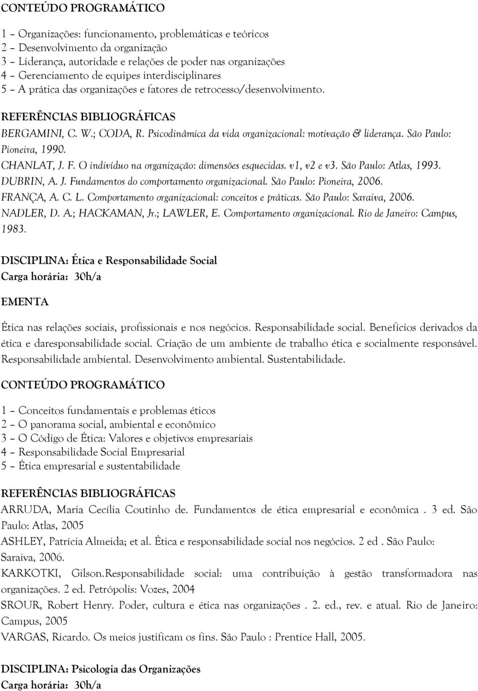 O indivíduo na organização: dimensões esquecidas. v1, v2 e v3. São Paulo: Atlas, 1993. DUBRIN, A. J. Fundamentos do comportamento organizacional. São Paulo: Pioneira, 2006. FRANÇA, A. C. L.