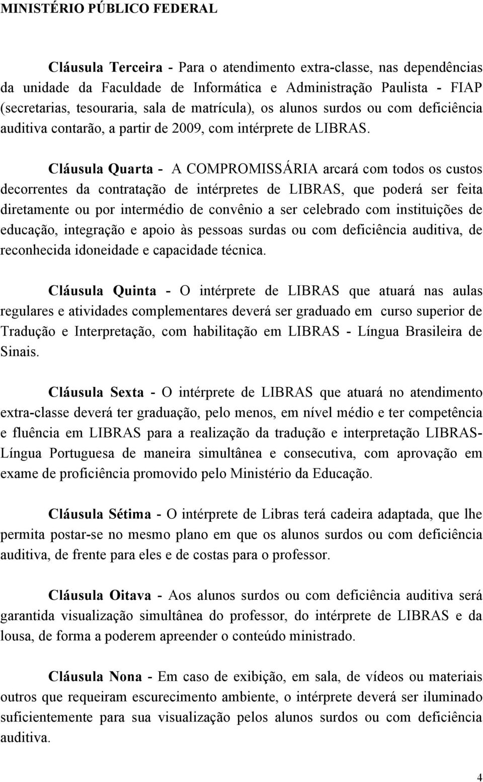 Cláusula Quarta - A COMPROMISSÁRIA arcará com todos os custos decorrentes da contratação de intérpretes de LIBRAS, que poderá ser feita diretamente ou por intermédio de convênio a ser celebrado com