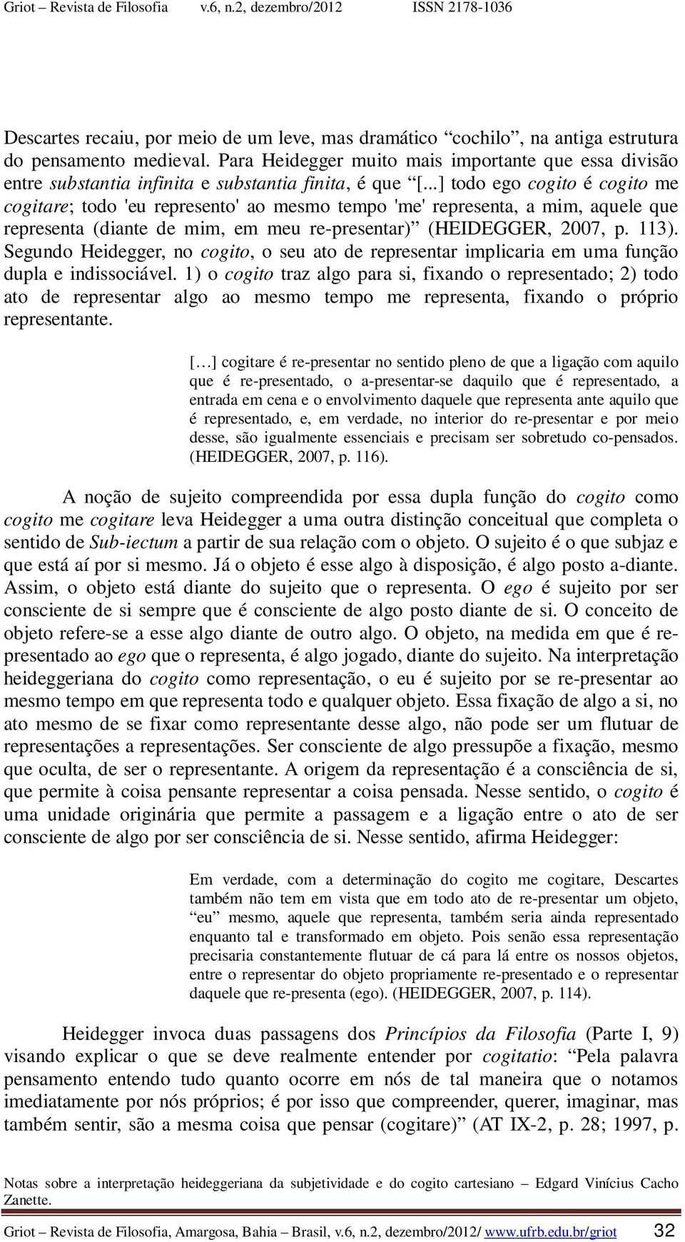 ..] todo ego cogito é cogito me cogitare; todo 'eu represento' ao mesmo tempo 'me' representa, a mim, aquele que representa (diante de mim, em meu re-presentar) (HEIDEGGER, 2007, p. 113).