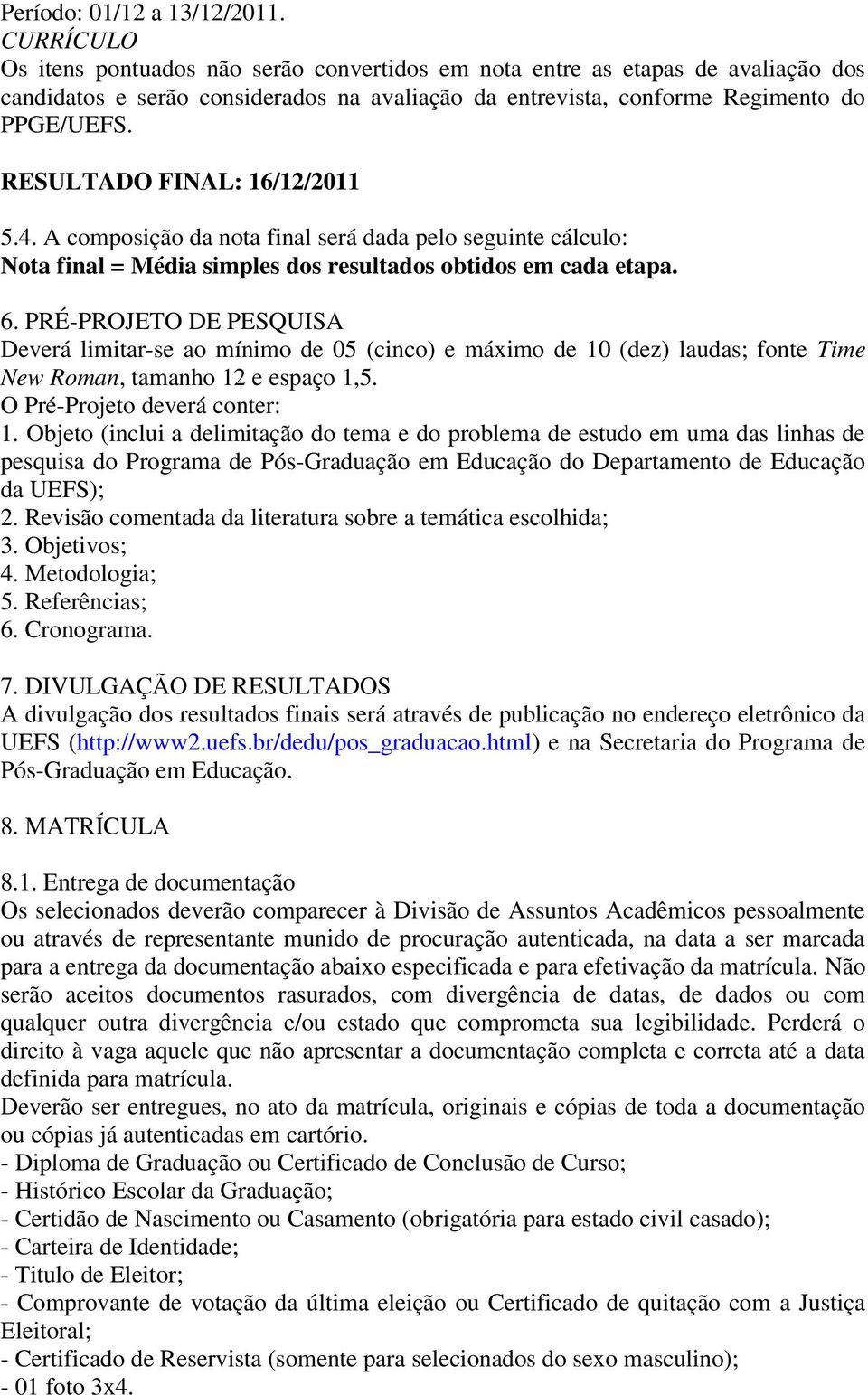 RESULTADO FINAL: 16/12/2011 5.4. A composição da nota final será dada pelo seguinte cálculo: Nota final = Média simples dos resultados obtidos em cada etapa. 6.