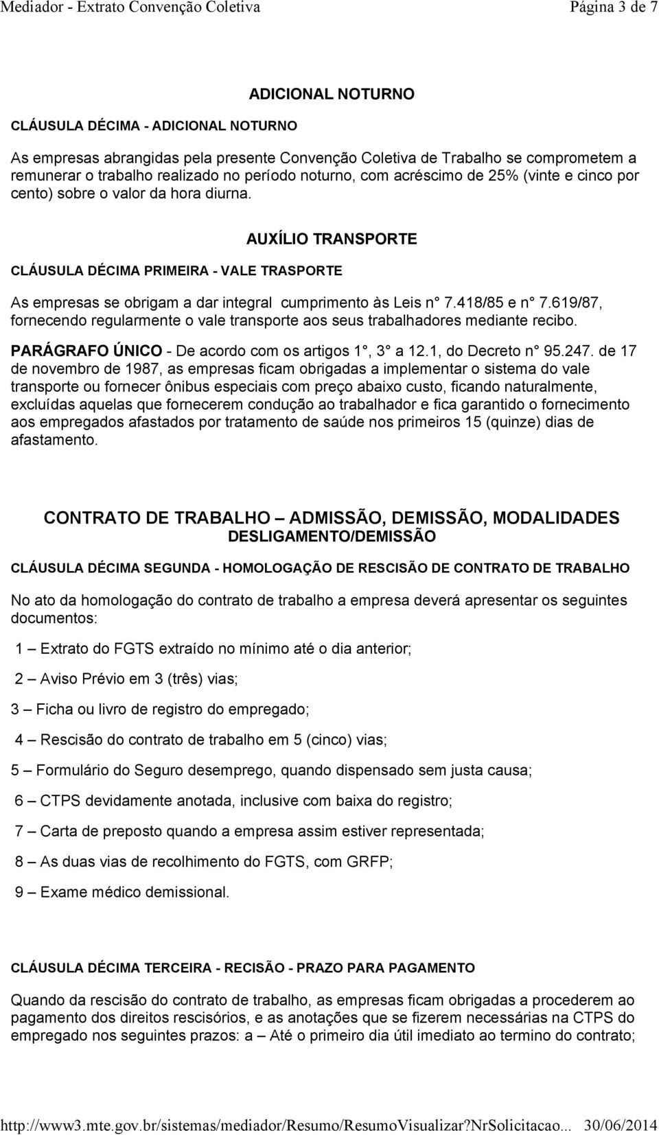 AUXÍLIO TRANSPORTE CLÁUSULA DÉCIMA PRIMEIRA - VALE TRASPORTE As empresas se obrigam a dar integral cumprimento às Leis n 7.418/85 e n 7.