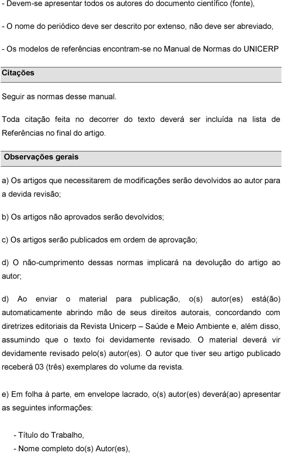 Observações gerais a) Os artigos que necessitarem de modificações serão devolvidos ao autor para a devida revisão; b) Os artigos não aprovados serão devolvidos; c) Os artigos serão publicados em