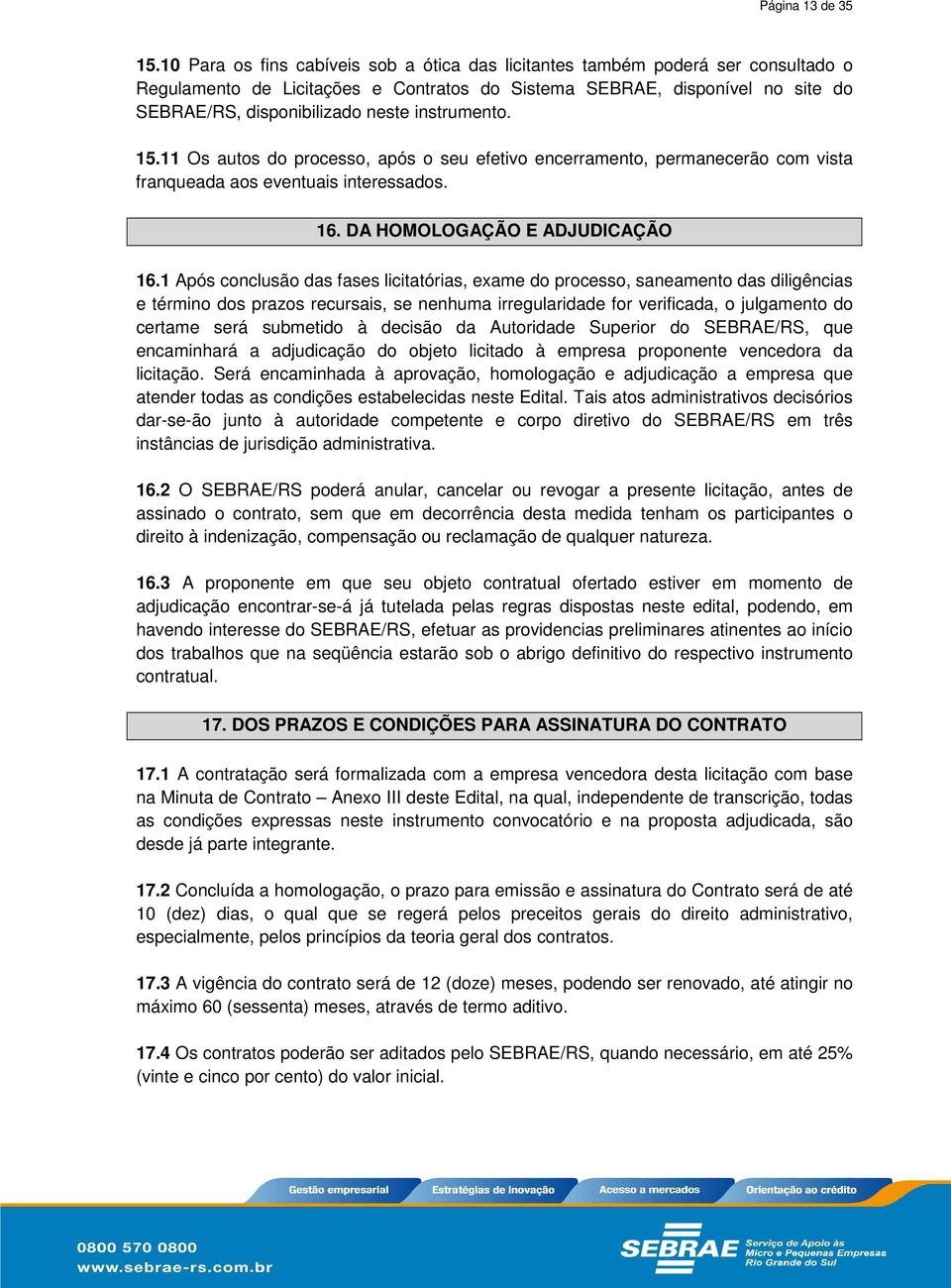 instrumento. 15.11 Os autos do processo, após o seu efetivo encerramento, permanecerão com vista franqueada aos eventuais interessados. 16. DA HOMOLOGAÇÃO E ADJUDICAÇÃO 16.