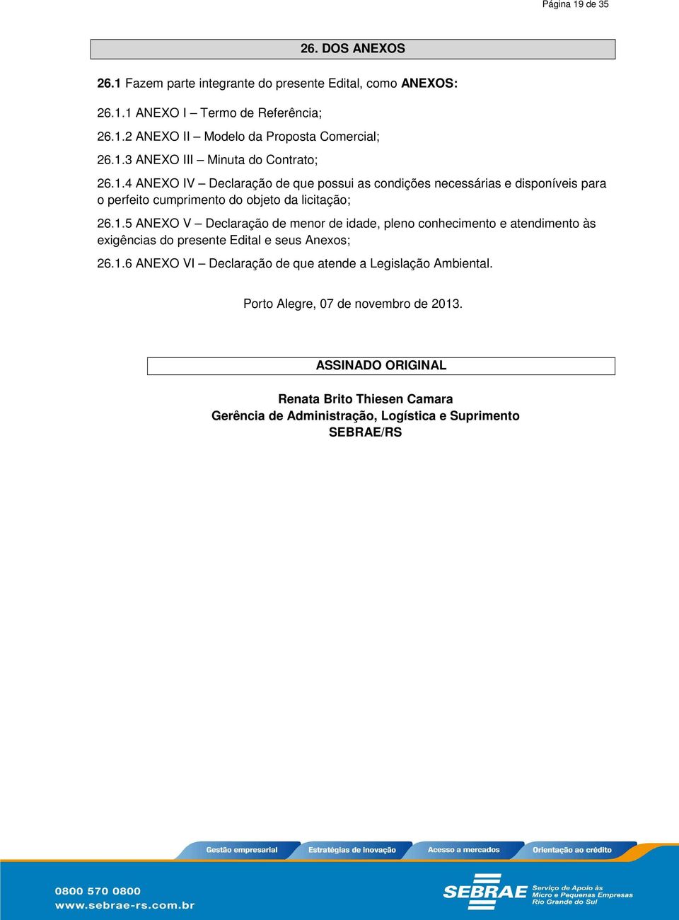 1.5 ANEXO V Declaração de menor de idade, pleno conhecimento e atendimento às exigências do presente Edital e seus Anexos; 26.1.6 ANEXO VI Declaração de que atende a Legislação Ambiental.