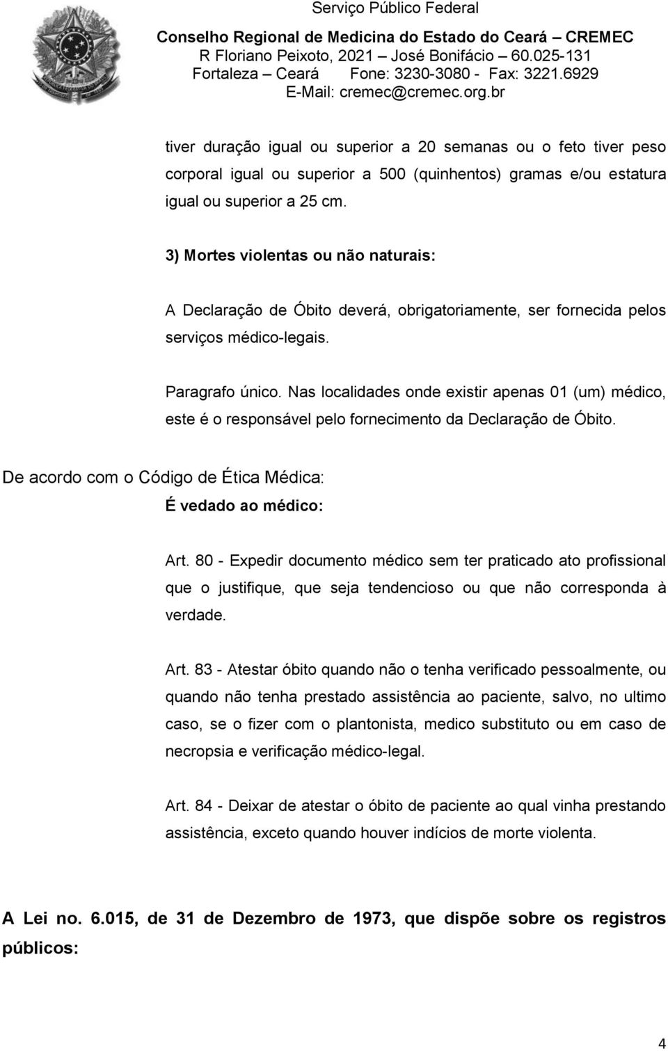 Nas localidades onde existir apenas 01 (um) médico, este é o responsável pelo fornecimento da Declaração de Óbito. De acordo com o Código de Ética Médica: É vedado ao médico: Art.