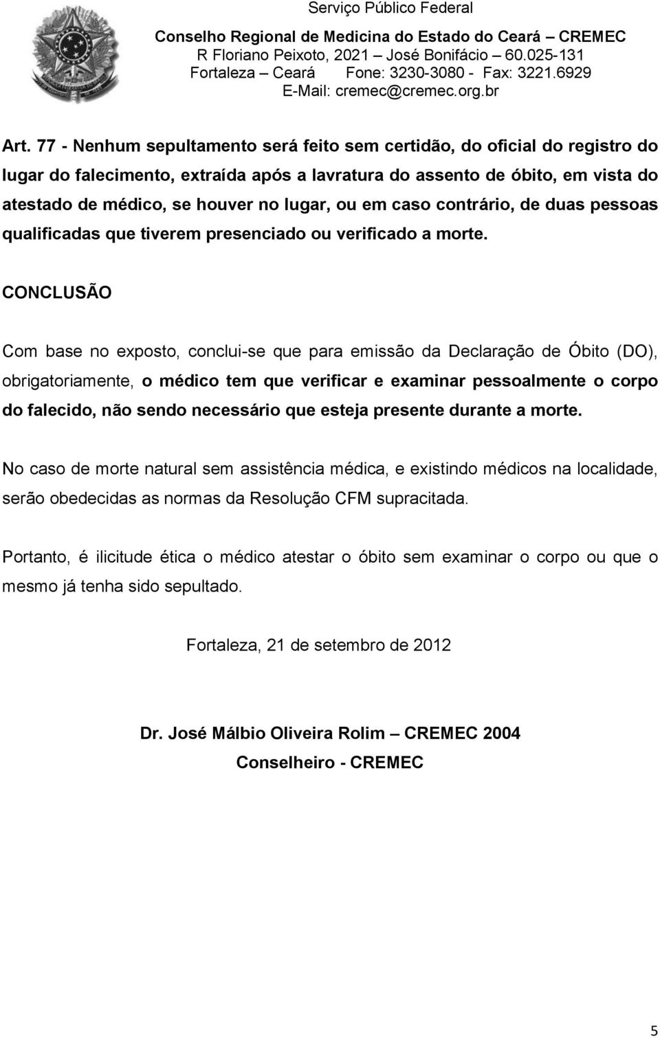 CONCLUSÃO Com base no exposto, conclui-se que para emissão da Declaração de Óbito (DO), obrigatoriamente, o médico tem que verificar e examinar pessoalmente o corpo do falecido, não sendo necessário