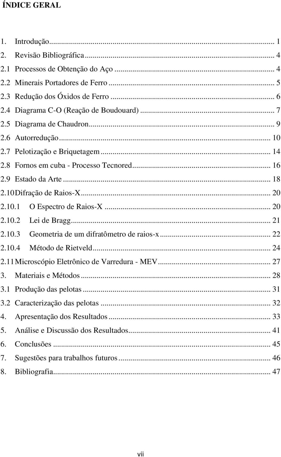 .. 18 2.10 Difração de Raios-X... 20 2.10.1 O Espectro de Raios-X... 20 2.10.2 Lei de Bragg... 21 2.10.3 Geometria de um difratômetro de raios-x... 22 2.10.4 Método de Rietveld... 24 2.