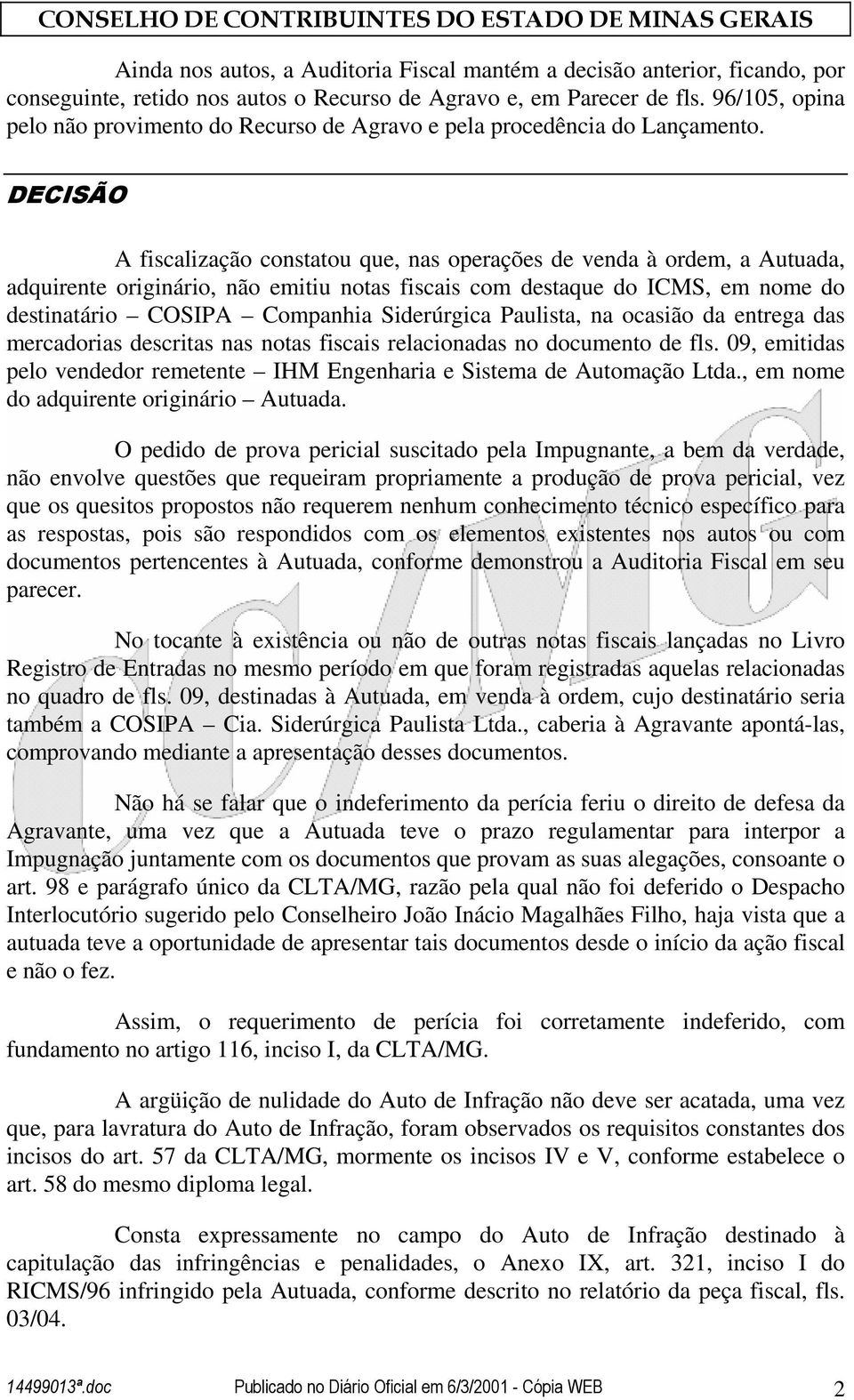 DECISÃO A fiscalização constatou que, nas operações de venda à ordem, a Autuada, adquirente originário, não emitiu notas fiscais com destaque do ICMS, em nome do destinatário COSIPA Companhia