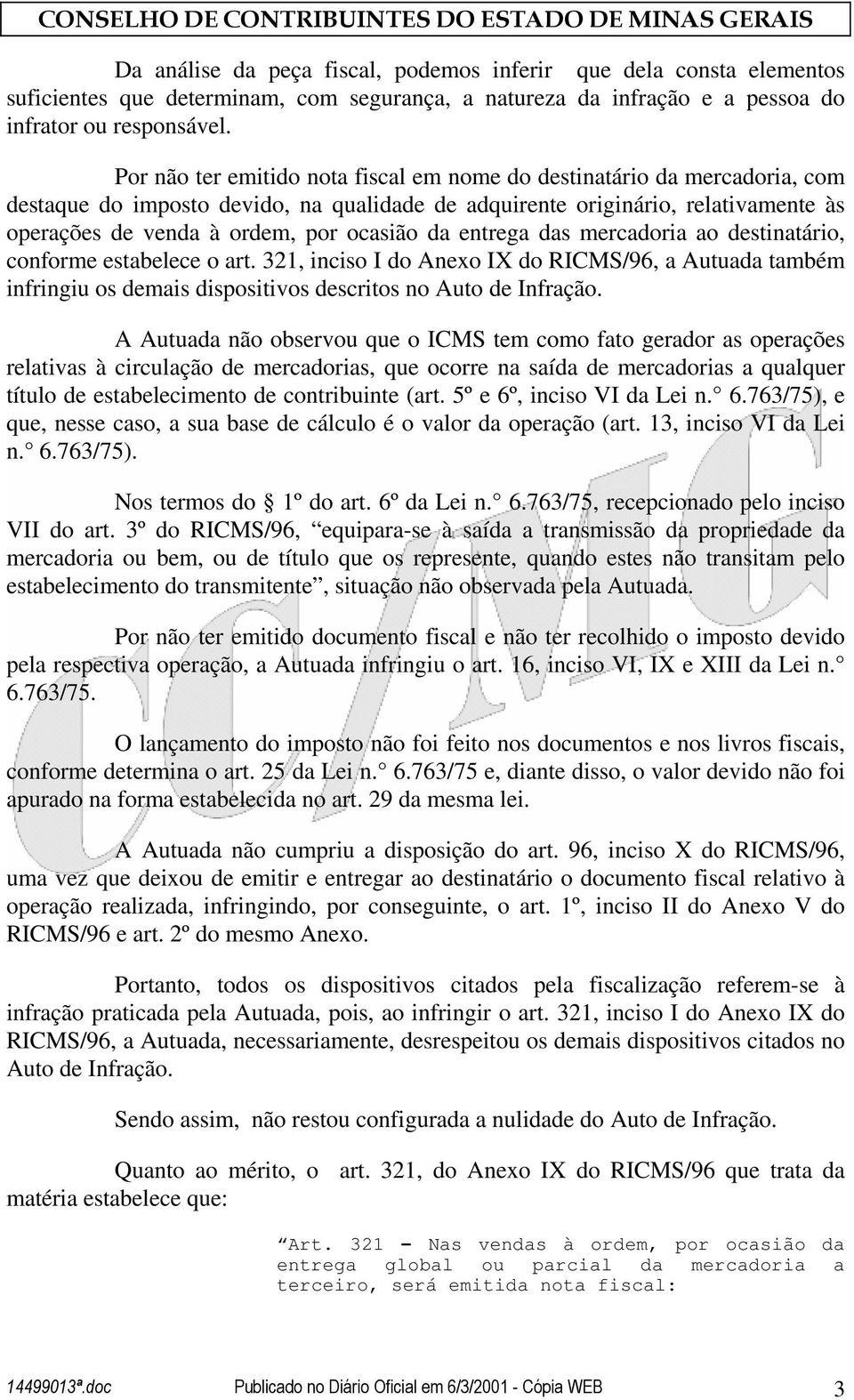 da entrega das mercadoria ao destinatário, conforme estabelece o art. 321, inciso I do Anexo IX do RICMS/96, a Autuada também infringiu os demais dispositivos descritos no Auto de Infração.