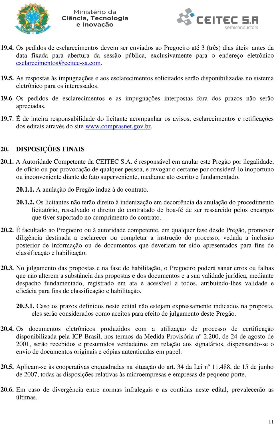 Os pedidos de esclarecimentos e as impugnações interpostas fora dos prazos não serão apreciadas. 19.7.