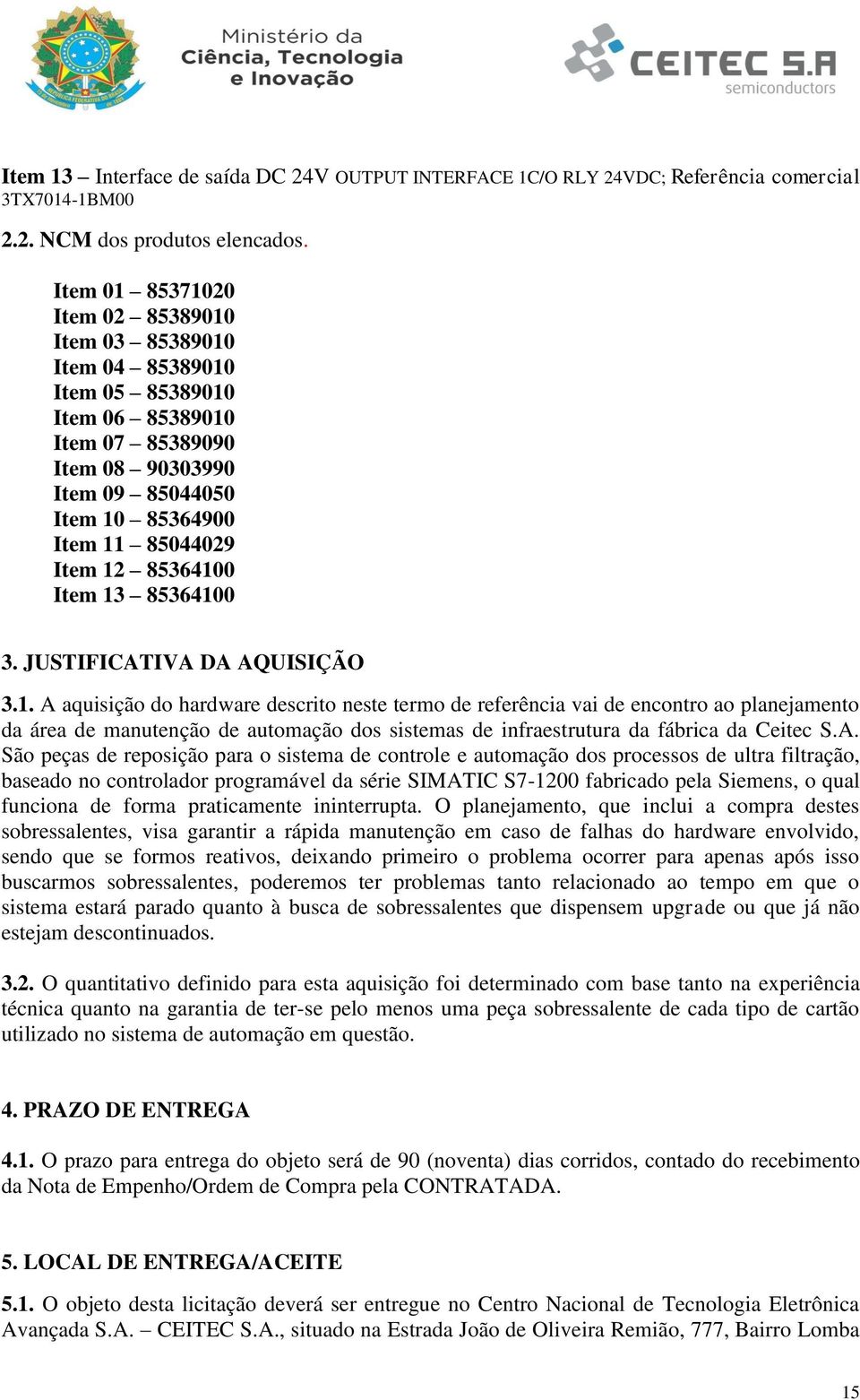 85364100 Item 13 85364100 3. JUSTIFICATIVA DA AQUISIÇÃO 3.1. A aquisição do hardware descrito neste termo de referência vai de encontro ao planejamento da área de manutenção de automação dos sistemas de infraestrutura da fábrica da Ceitec S.