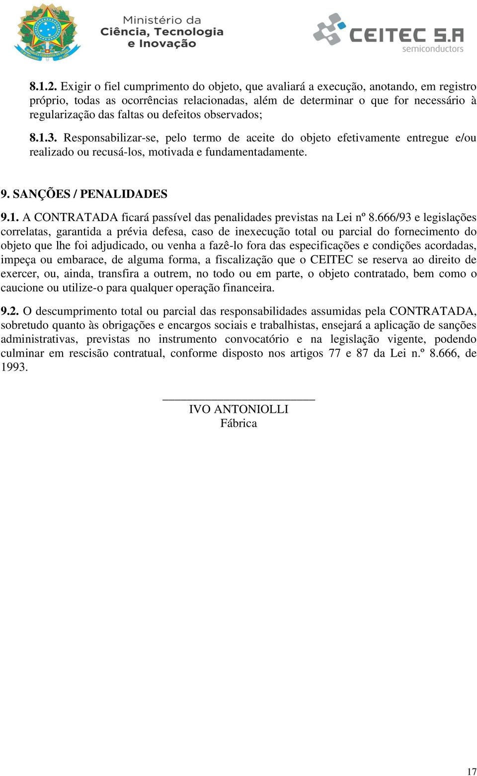 defeitos observados; 8.1.3. Responsabilizar-se, pelo termo de aceite do objeto efetivamente entregue e/ou realizado ou recusá-los, motivada e fundamentadamente. 9. SANÇÕES / PENALIDADES 9.1. A CONTRATADA ficará passível das penalidades previstas na Lei nº 8.