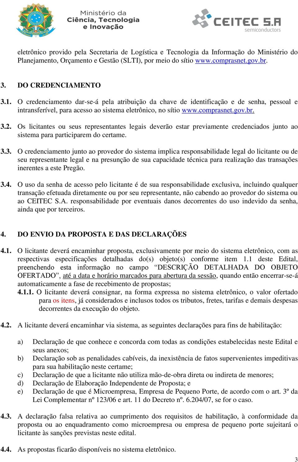 Os licitantes ou seus representantes legais deverão estar previamente credenciados junto ao sistema para participarem do certame. 3.