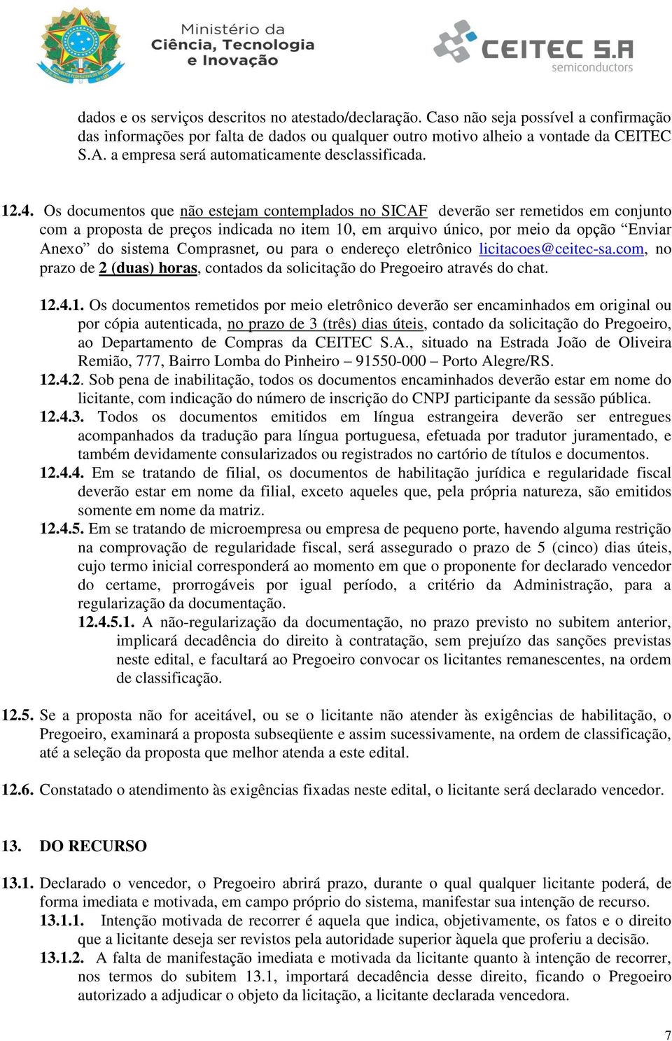 Os documentos que não estejam contemplados no SICAF deverão ser remetidos em conjunto com a proposta de preços indicada no item 10, em arquivo único, por meio da opção Enviar Anexo do sistema